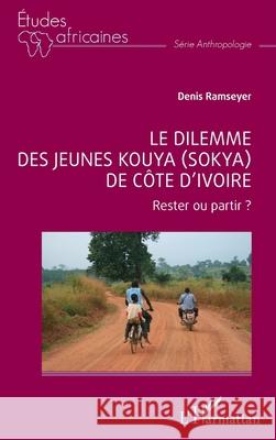 Le dilemme des jeunes Kouya (Sokya) de C?te d'Ivoire: Rester ou partir ? Denis Ramseyer 9782336562292