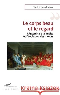 Le corps beau et le regard: L'interdit de la nudit? et l'?volution des moeurs Charles-Daniel Maire 9782336562834 Editions L'Harmattan