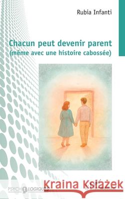 Chacun peut devenir parent (m?me avec une histoire caboss?e) Rubia Infanti 9782336563176