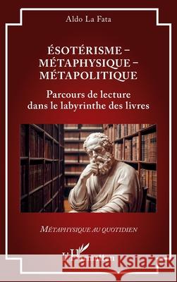 ?sot?risme - M?taphysique - M?tapolitique: Parcours de lecture dans le labyrinthe des livres Aldo L 9782336564463 Editions L'Harmattan
