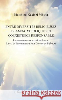 Entre diversit?s religieuses islamo-catholiques et coexistence responsable: Reconnaissance et accueil de l'autre. Le cas de la communaut? du Dioc?se d Matthieu Kasinz 9782336564791