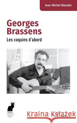Georges Brassens: Les coquins d'abord Jean-Michel Wavelet 9782336565217 Editions L'Harmattan