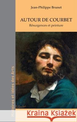Autour de Courbet: R?surgences et peinture Jean-Philippe Brunet 9782336565965
