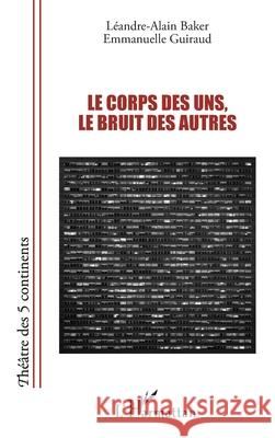 Le corps des uns, le bruit des autres L?andre-Alain Baker Emmanuelle Guiraud 9782336569413 Editions L'Harmattan