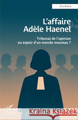 L'affaire Ad?le Haenel: Tribunal de l'opinion ou espoir d'un monde nouveau ? Eric Rivoire 9782336570686 Editions L'Harmattan