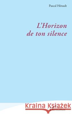 L'Horizon de ton silence Pascal H?rault 9782336571645 Editions L'Harmattan