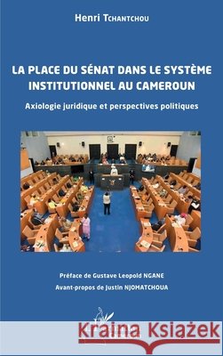 La place du S?nat dans le syst?me institutionnel au Cameroun: Axiologie juridique et perspectives politiques Henri Tchantchou Gustave Leopold Ngane Justin Njomatchoua 9782336573717 Editions L'Harmattan