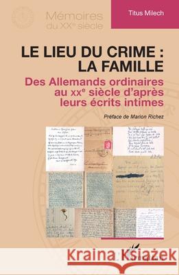 Le lieu du crime: la famille: Des Allemands ordinaires au XXe si?cle d'apr?s leurs ?crits intimes Titus Milech Marion Richez 9782336573984 Editions L'Harmattan