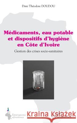 M?dicaments, eau potable et dispositifs d'hygi?ne en C?te d'Ivoire: Gestion des crises socio-sanitaires DIMI Th?odore Doudou 9782336574073 Editions L'Harmattan