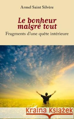 Le bonheur malgr? tout: Fragments d'une qu?te int?rieure Armel Sain 9782336575001 Editions L'Harmattan