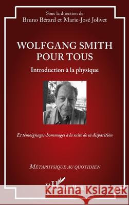 Wolfgang Smith pour tous: Introduction ? la physique - Et t?moignages-hommages ? la suite de sa disparition Bruno B?rard Marie-Jos? Jolivet 9782336576565 Editions L'Harmattan