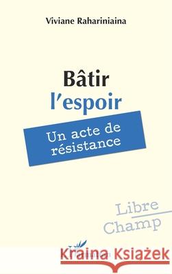 B?tir l'espoir: Un acte de r?sistance Vivianne Rahariniaina 9782336578637 Editions L'Harmattan