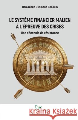 Le syst?me financier malien ? l'?preuve des crises: Une d?cennie de r?sistance Hamadoun Ousmane Bocoum 9782336579085 Editions L'Harmattan