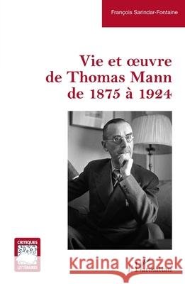 Vie et oeuvre de Thomas Mann de 1875 ? 1924 Fran?ois Sarindar-Fontaine 9782336579177 Editions L'Harmattan