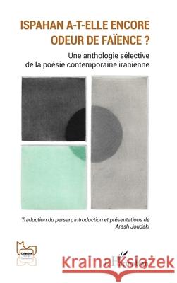 Ispahan a-t-elle encore odeur de fa?ence ?: Une anthologie s?lective de la po?sie contemporaine iranienne Arash Joudaki 9782336580524 Editions L'Harmattan