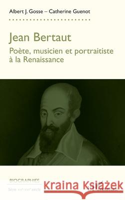 Jean Bertaut: Po?te, musicien, portraitiste ? la Renaissance Albert J. Gosse Catherine Guenot 9782336584096 Editions L'Harmattan