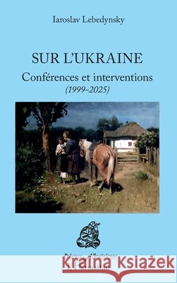 Sur l'Ukraine: Conf?rences et interventions (1999-2025) Iaroslav Lebedynsky 9782336585680 Editions L'Harmattan