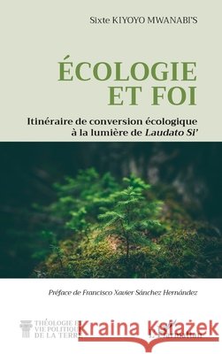 Ecologie et foi: Itinéraire de conversion écologique à la lumière de Laudato Si' Kiyoyo Mwanabi's, Sixte, Sánchez Hernández, Francisco Xavier 9782336588773