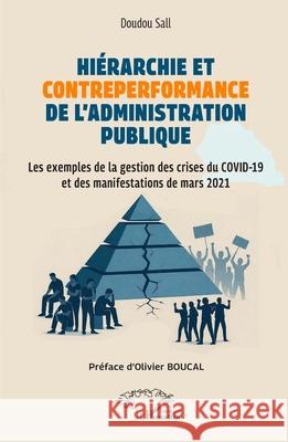 Hi?rarchie et contre-performance de l'administration publique: Les exemples de la gestion des crises du COVID-19 et des manifestations de mars 2021 - Doudou Sall Olivier Boucal 9782336593432 Harmattan Senegal