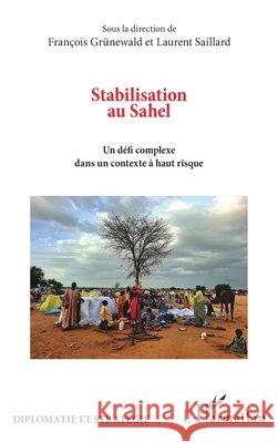 Stabilisation au Sahel: Un défi complexe dans un contexte à haut risque Grünewald, François, Saillard, Laurent 9782336594125 Editions L'Harmattan