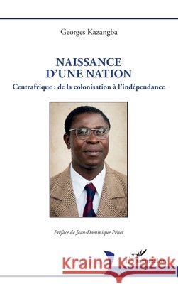 Naissance d'une nation: Centrafrique: de la colonisation ? l'ind?pendance Georges Kazangba Jean-Dominique P?nel 9782336608495 Editions L'Harmattan
