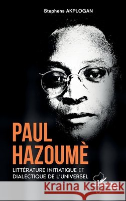 Paul Hazoumè: Littérature initiatique et dialectique de l'universel Akplogan, Stephens 9782336609966 Editions L'Harmattan