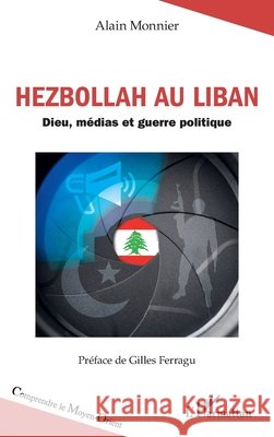 Hezbollah au Liban: Dieu, m?dias et guerre politique Alain Monnier Gilles Ferragu 9782336611907 Editions L'Harmattan