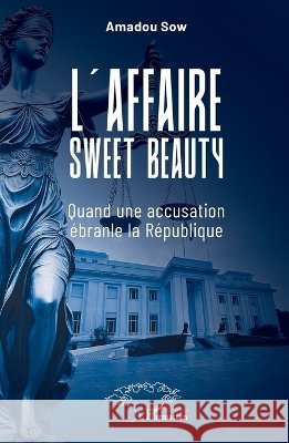 L'affaire Sweet Beauty: Quand une accusation ?branle la R?publique Amadou Sow 9782336616254 Harmattan Senegal