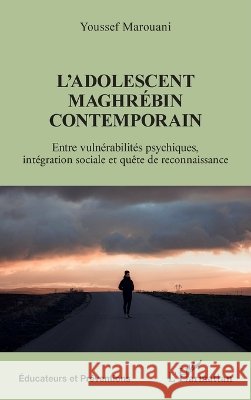 L'adolescent maghr?bin contemporain: Entre vuln?rabilit?s psychiques, int?gration sociale et qu?te de reconnaissance Youssef Marouani 9782336623733 Editions L'Harmattan
