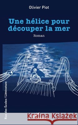 Une h?lice pour d?couper la mer Olivier Piot 9782336625140 Editions L'Harmattan