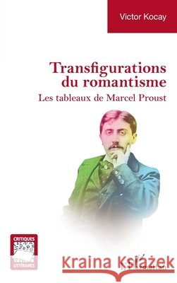 Transfigurations du romantisme: Les tableaux de Marcel Proust Victor Kocay 9782336631561 Editions L'Harmattan