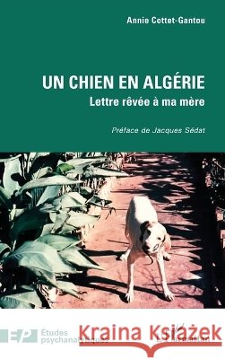Un chien en Algérie: Lettre rêvée à ma mère Cottet-Gantou, Annie, Sédat, Jacques 9782336639765 Editions L'Harmattan