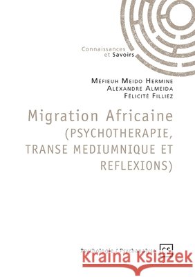 Migration Africaine (PSYCHOTHERAPIE, TRANSE MEDIUMNIQUE ET REFLEXIONS) M?fieuh Meido Hermine Alexandre Alexandre Almeida F?licit? Filliez 9782342355161 Publibook