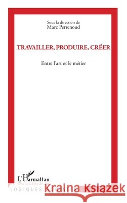 Travailler, produire, cr?er: Entre l'art et le m?tier Perrenoud Marc                           9782343006581 Editions L'Harmattan