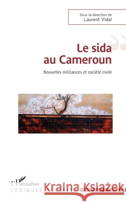 Le sida au Cameroun: Nouvelles militances et soci?t? civile Laurent Vidal 9782343040165 Editions L'Harmattan