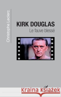 Kirk Douglas: Le fauve bless? Christophe Leclerc 9782343042220 Editions L'Harmattan