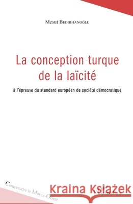 La conception turque de la la?cit?: ? l'?preuve du standard europ?en de soci?t? d?mocratique Bedirhanoglu Mesut                       9782343044606 Editions L'Harmattan