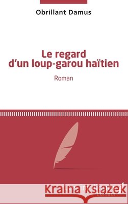 Le regard d'un loup-garou ha?tien: Roman Obrillant Damus 9782343044903 Les Impliques