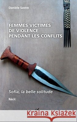Femmes victimes de violences pendant les conflits: Sofia, la belle solitude R?cit Dani?le Sastre 9782343047621
