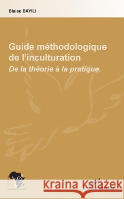 Guide m?thodologique de l'inculturation: De la th?orie ? la pratique Zeinabou Ahmadou Tounkara                9782343049441 Editions L'Harmattan