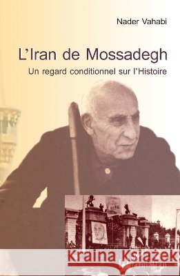 L'Iran de Mossadegh: Un regard conditionnel sur l'Histoire Nader Vahabi 9782343052311