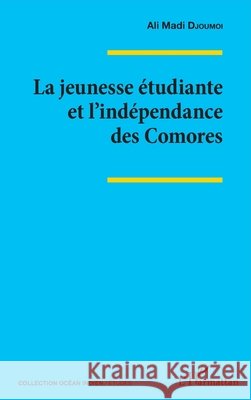 La jeunesse ?tudiante et l'ind?pendance des Comores Djoumoi Ali Madi*                        9782343052472 Editions L'Harmattan