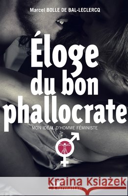 Eloge du bon phallocrate: Mon id?al d'homme f?ministe Bolle de Bal Marcel                      9782343052595 Editions L'Harmattan
