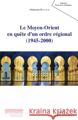 Le Moyen-Orient en qu?te d'un ordre r?gional (1945-2000) Abdennour Benantar 9782343055992 Editions L'Harmattan