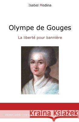 Olympe de Gouges: La libert? pour banni?re Durand Guiziou Marie Claire Medina Brito Isabel 9782343056302