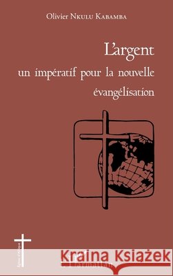 L'argent un imp?ratif pour la nouvelle ?vang?lisation Olivier Nkulu Kabamba 9782343061160 Editions L'Harmattan