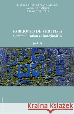 Fabriques de v?rit?(s): Communication et imaginaires (vol. 1) Thion Soriano Molla Dolores              9782343063164 Editions L'Harmattan