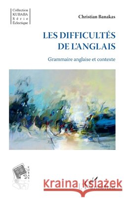 Les difficult?s de l'anglais: Grammaire anglaise et contexte Christian Banakas 9782343074856 Editions L'Harmattan