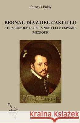 Bernal D?az del Castillo: Et la conqu?te de la Nouvelle Espagne (Mexique) Baldy Francois                           9782343075624 Editions L'Harmattan