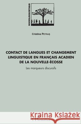 Contact de langues et changement linguistique en fran?ais acadien de la Nouvelle-?cosse: Les marqueurs discursifs Cristina Petras 9782343082301 Editions L'Harmattan